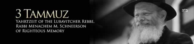 Gimmel Tammuz, thirteen years since the passing of the Rebbe, Rabbi Menachem M. Schneerson, of righteous memory.